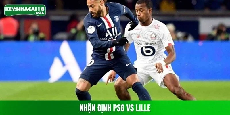 Nhận Định PSG Vs Lille - Thông Tin Trận Đấu Cần Nắm Rõ