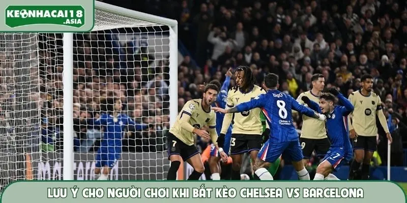 Lưu ý cho người chơi khi bắt kèo Chelsea vs Barcelona